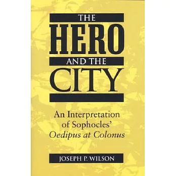 The Hero and the City: An Interpretation of Sophocles’ Oedipus at Colonus