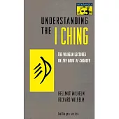 Understanding the I Ching: The Wilhelm Lectures on the Book of Changes