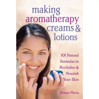 Making Aromatherapy Creams & Lotions: 101 Natural Formulas to Revitalize & Nourish Your Skin