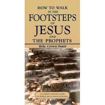 How to Walk in the Footsteps of Jesus and the Prophets: A Scripture Reference Guide for Biblical Sites in Israel and Jordan