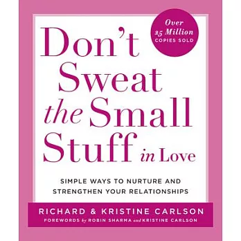Don’t Sweat the Small Stuff in Love: Simple Ways to Nurture and Strengthen Your Relationships While Avoiding the Habits That Bre