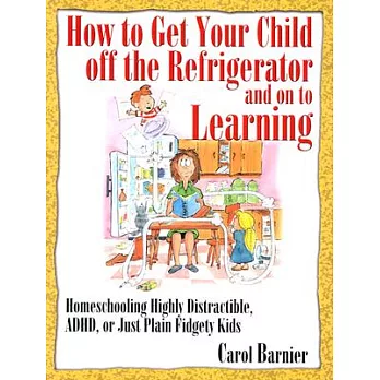 How to Get Your Child Off the Refrigerator & on to Learning: Homeschooling Distractible, Adhd, or Just Plain Fidgety Kids