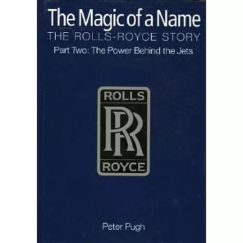 The Magic of a Name, the Rolls-Royce Story: The Power Behind the Jets 1945-1987