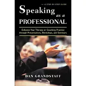 Speaking As a Professional: Enhance Your Therapy or Coaching Practice Through Presentations, Workshops, and Seminars