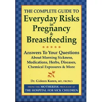 The Complete Guide To Everyday Risks In Pregnancy And Breastfeeding: Answers To All Your Questions About Medications, Morning Si