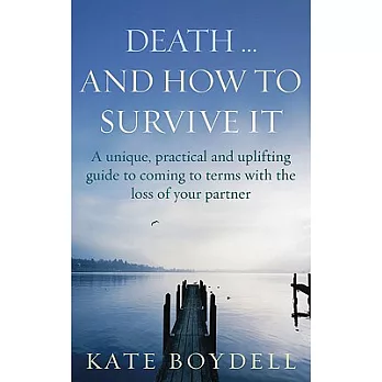 Death... And How to Survive It: A Unique, Practical And Uplifting Guide to Coming to Terms With the Loss of Your Partner