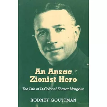 The Anzac Zionist Hero: The Life of Lieutenant-Colonel Eliazar Margolin