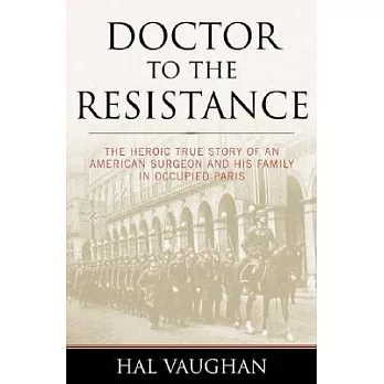 Doctor to the Resistance: The Heroic True Story of an American Surgeon And His Family in Occupied Paris