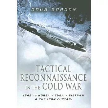 Tactical Reconnaissance in the Cold War: 1945 to Korea, Cuba, Vietnam And the Iron Curtain