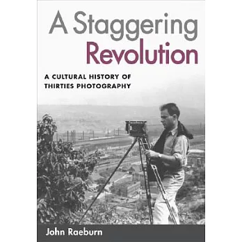 A Staggering Revolution: A Cultural History of Thirties Photography