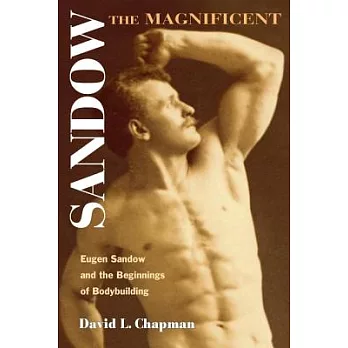 Sandow the Magnificent: Eugen Sandow And the Beginnings of Bodybuilding