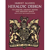 Heraldic Design: It’s Origins, Ancient Forms and Modern Usage, With over 500 Illustrations
