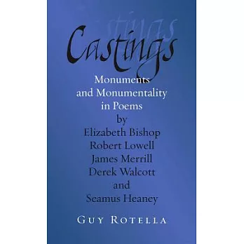 Castings: Monuments and Monumentality in Poems by Elizabeth Bishop, Robert Lowell, James Merrill, Derek Walcott and Seamus Heane