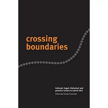 Crossing Boundaries: Cultural, Legal, Historical And Practice Issues In Native Title