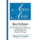 Always Aware: Back to Basics : The 12-Step Plan to Recovery and Healing from Alcohol and Drugs