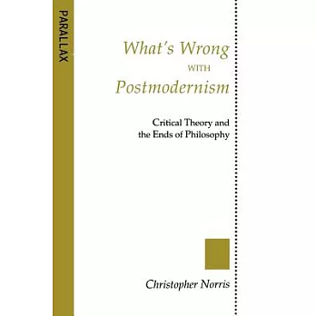 What’s Wrong With Postmodernism: Critical Theory and the Ends of Philosophy