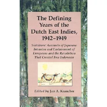 The Defining Years of the Dutch East Indies, 1942-1949: Survivors Accounts of Japanese Invasion and Enslavement of Europeans and