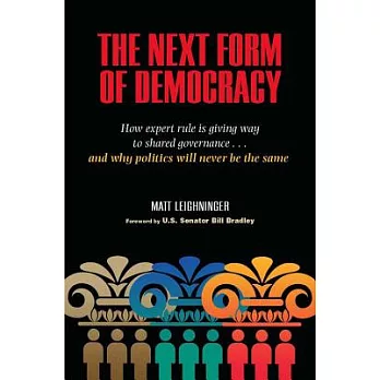 The Next Form of Democracy: How Expert Rule Is Giving Way to Shared Governance... and Why Politics Will Never Be the Same
