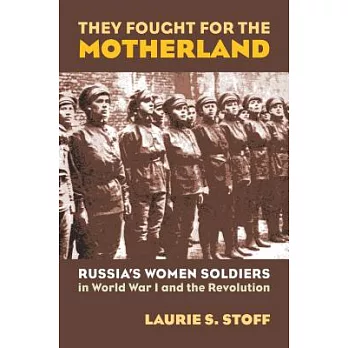 They Fought for the Motherland: Russia’s Women Soldiers in World War I And the Revolution