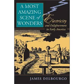 A most amazing scene of wonders : electricity and enlightenment in early America /