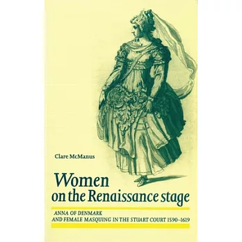 Women on the Renaissance Stage: Anna of Denmark and Female Masquing in the Stuart Court 1590-1619