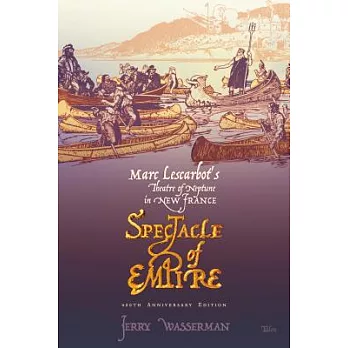 Spectacle of Empire: Marc Lescarbot’s Theatre of Neptuen in New France: 400th Aniversary Edition