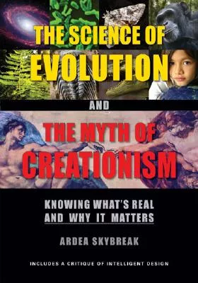 The Science of Evolution And the Myth of Creationism: Knowing What’s Real And Why It Matters