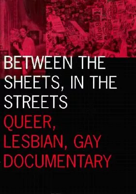 Between the Sheets, in the Streets: Queer, Lesbian, and Gay Documentary