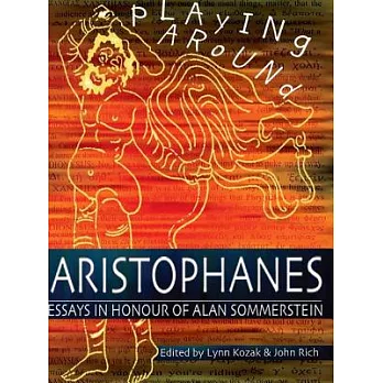 Playing Around Aristophanes: Essays in Celebration of the Completion of the Edition of the Comedies of Aristophanes by Alan Somm