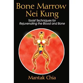 Bone Marrow Nei Kung: Taoist Techniques for Rejuvenating the Blood And Bone