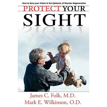 Protect Your Sight How to Save Your Vision in the Epidemic of Macular Degeneration