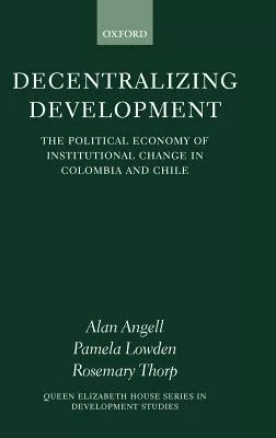 Decentralizing Development: The Political Economy of Institutional Change in Colombia and Chile