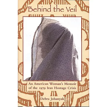 Behind the Veil: An American Woman’s Memoir of the 1979 Iran Hostage Crisis