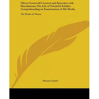 Oliver Cromwell’s Letters And Speeches With Elucidations The Life Of Friedrich Schiller Comprehending An Examination Of His Wor