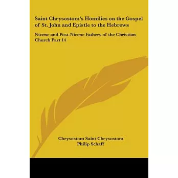 Saint Chrysostom’s Homilies on the Gospel of St. John and Epistle to the Hebrews: Nicene and Post-Nicene Fathers of the Christi