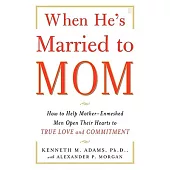 When He’s Married to Mom: How to Help Mother-Enmeshed Men Open Their Hearts to True Love and Commitment