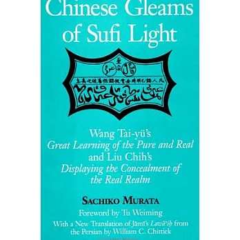 Chinese Gleams of Sufi Light: Wang Tai-Yu泅 Great Learning of the Pure and Real and Liu Chih泅 Displaying the Concealment of the