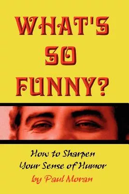 What’s So Funny?: How to Sharpen Your Sense of Humor