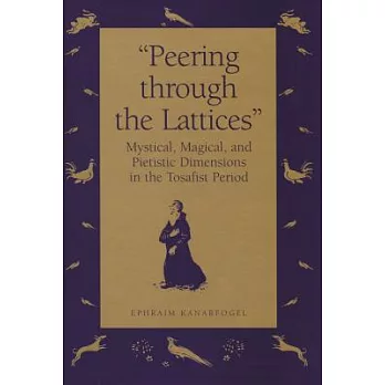 Peering Through the Lattices＂: Mystical, Magical,  and Pietistic Dimensions in the Tosafist Period