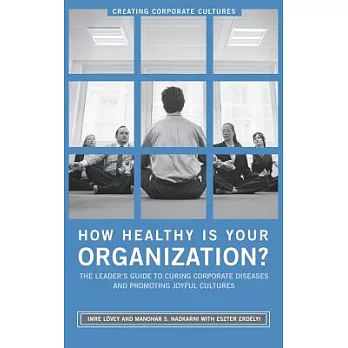 How Healthy Is Your Organization?: The Leader’s Guide to Curing Corporate Diseases and Promoting Joyful Cultures