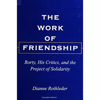 The Work of Friendship: Rorty, His Critics, and the Project of Solidarity