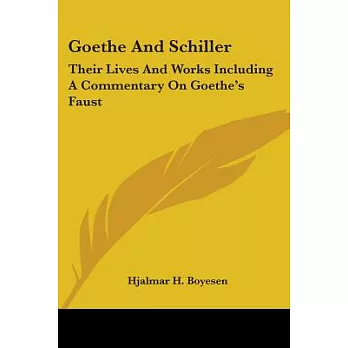 Goethe and Schiller: Their Lives and Works Including a Commentary on Goethe’s Faust