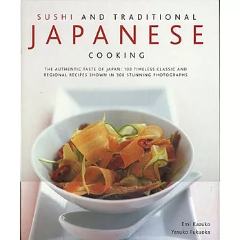 Sushi and Traditional Japanese Cooking: The Authentic Taste of Japan, 100 Timeless Classics and Regional Recipes Shown in 300 St