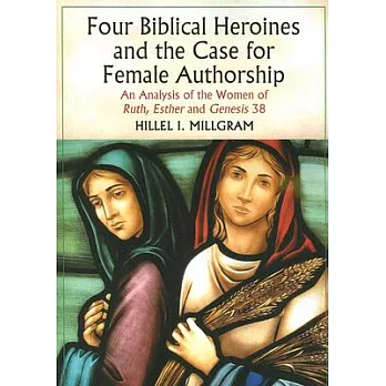 Four Biblical Heroines and the Case for Female Authorship: An Analysis of the Women of Ruth, Esther and Genesis 38