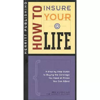 How to Insure Your Life: A Step by Step Guide to Buying the Coverage You Need at Prices You Can Afford