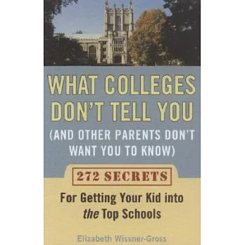 What Colleges Don’t Tell You and Other Parents Don’t Want You to Know: 272 Secrets for Getting Your Kid into the Top Schools