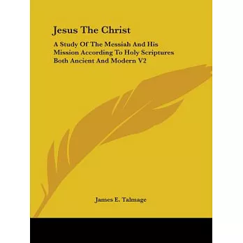 Jesus the Christ: A Study of the Messiah And His Mission According to Holy Scriptures Both Ancient And Modern