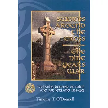 Swords Around the Cross: The Nine Years War : Ireland’s Defense of Faith and Fatherland, 1594-1603