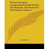 Persian Literature Comprising The Shah Nameh, The Rubaiyat, The Divan And The Gulistan