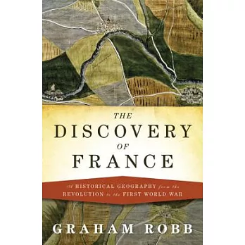The Discovery of France: A Historical Geography from the Revolution to the First World War